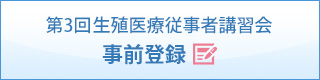 第3回生殖医療従事者講習会事前登録