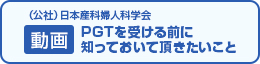（公社）日本産科婦人科学会　動画：PGTを受ける前に知っておいて頂きたいこと